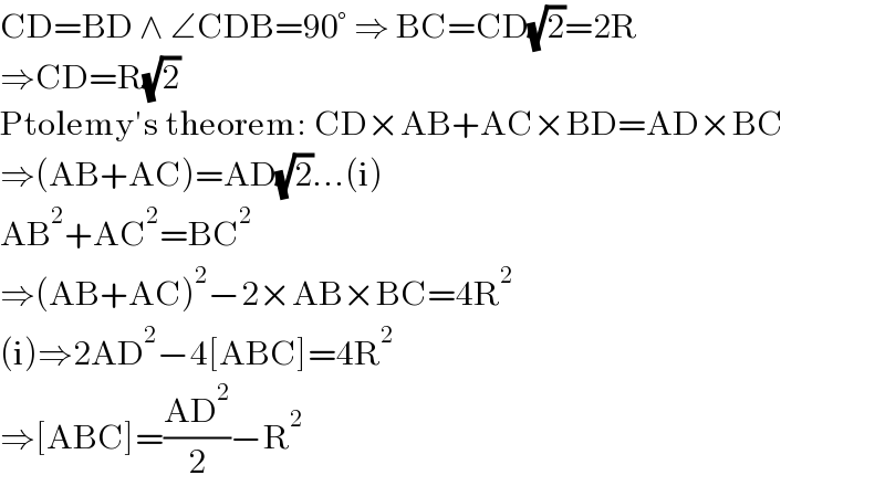 CD=BD ∧ ∠CDB=90° ⇒ BC=CD(√2)=2R  ⇒CD=R(√2)  Ptolemy′s theorem: CD×AB+AC×BD=AD×BC  ⇒(AB+AC)=AD(√2)...(i)  AB^2 +AC^2 =BC^2   ⇒(AB+AC)^2 −2×AB×BC=4R^2   (i)⇒2AD^2 −4[ABC]=4R^2   ⇒[ABC]=((AD^2 )/2)−R^2   