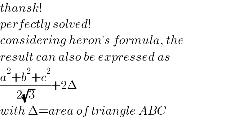 thansk!  perfectly solved!  considering heron′s formula, the  result can also be expressed as  ((a^2 +b^2 +c^2 )/(2(√3)))+2Δ  with Δ=area of triangle ABC  