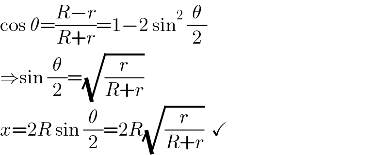 cos θ=((R−r)/(R+r))=1−2 sin^2  (θ/2)  ⇒sin (θ/2)=(√(r/(R+r)))  x=2R sin (θ/2)=2R(√(r/(R+r)))  ✓  