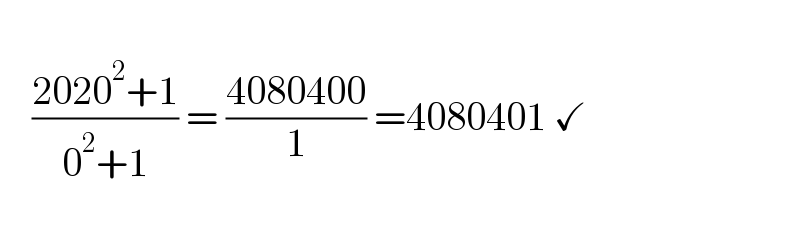       ((2020^2 +1)/(0^2 +1)) = ((4080400)/1) =4080401 ✓    