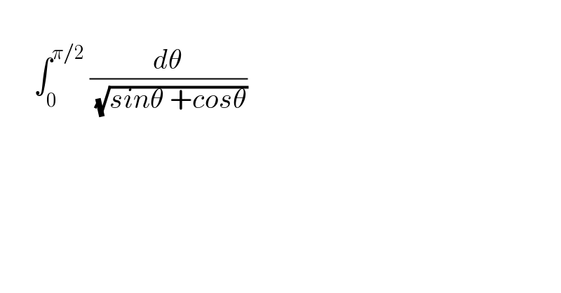         ∫_0 ^(π/2)  (dθ/( (√(sinθ +cosθ))))    