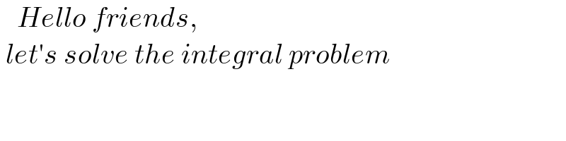    Hello friends,    let′s solve the integral problem  