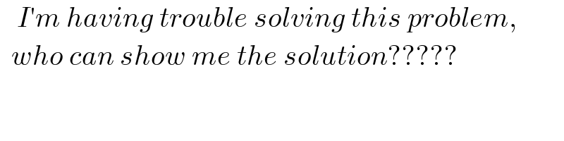    I′m having trouble solving this problem,        who can show me the solution?????    