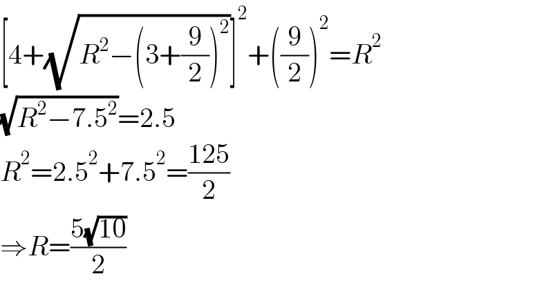 [4+(√(R^2 −(3+(9/2))^2 ))]^2 +((9/2))^2 =R^2   (√(R^2 −7.5^2 ))=2.5  R^2 =2.5^2 +7.5^2 =((125)/2)  ⇒R=((5(√(10)))/2)  