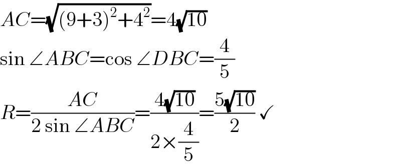 AC=(√((9+3)^2 +4^2 ))=4(√(10))  sin ∠ABC=cos ∠DBC=(4/5)  R=((AC)/(2 sin ∠ABC))=((4(√(10)))/(2×(4/5)))=((5(√(10)))/2) ✓  