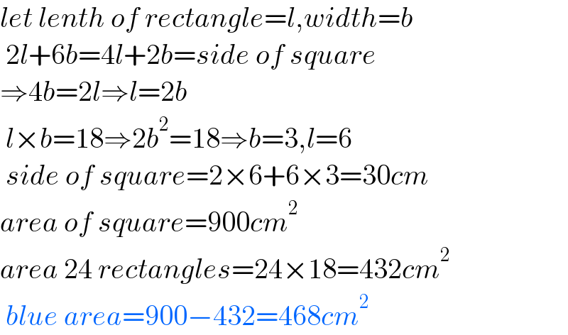 let lenth of rectangle=l,width=b   2l+6b=4l+2b=side of square  ⇒4b=2l⇒l=2b   l×b=18⇒2b^2 =18⇒b=3,l=6   side of square=2×6+6×3=30cm  area of square=900cm^2   area 24 rectangles=24×18=432cm^2    blue area=900−432=468cm^2   