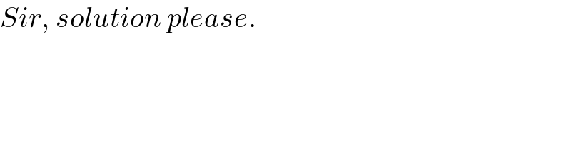Sir, solution please.  