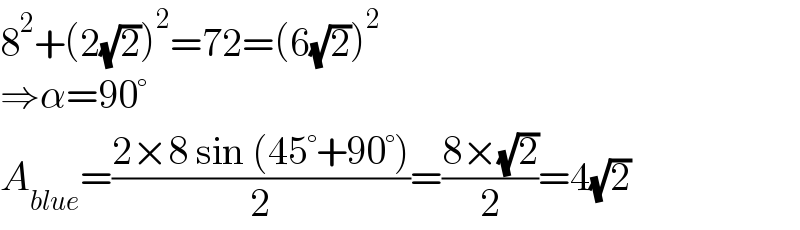8^2 +(2(√2))^2 =72=(6(√2))^2   ⇒α=90°  A_(blue) =((2×8 sin (45°+90°))/2)=((8×(√2))/2)=4(√2)  