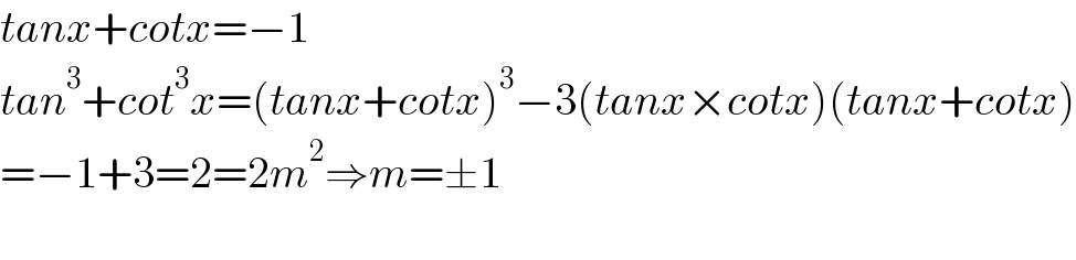 tanx+cotx=−1  tan^3 +cot^3 x=(tanx+cotx)^3 −3(tanx×cotx)(tanx+cotx)  =−1+3=2=2m^2 ⇒m=±1    