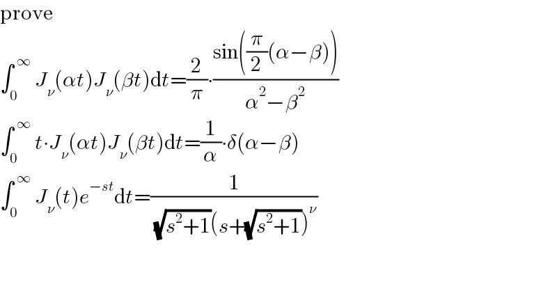 prove  ∫_0 ^( ∞)  J_ν (αt)J_ν (βt)dt=(2/π)∙((sin((π/2)(α−β)))/(α^2 −β^2 ))  ∫_0 ^( ∞)  t∙J_ν (αt)J_ν (βt)dt=(1/α)∙δ(α−β)  ∫_0 ^( ∞)  J_ν (t)e^(−st) dt=(1/( (√(s^2 +1))(s+(√(s^2 +1)))^ν ))  