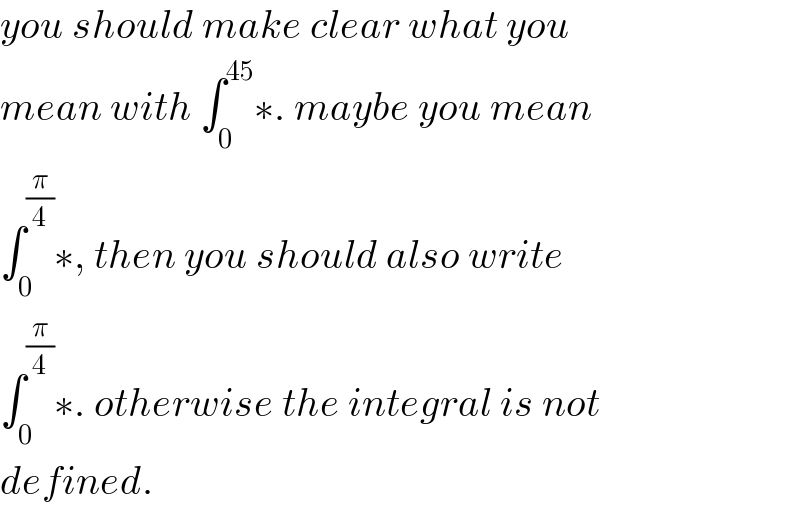 you should make clear what you  mean with ∫_0 ^(45) ∗. maybe you mean  ∫_0 ^(π/4) ∗, then you should also write  ∫_0 ^(π/4) ∗. otherwise the integral is not  defined.  