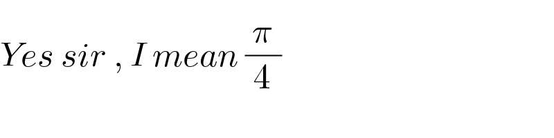 Yes sir , I mean (π/4)  ⋛  