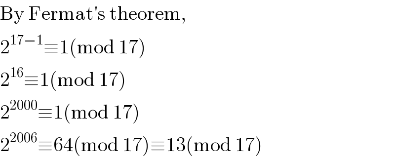 By Fermat′s theorem,  2^(17−1) ≡1(mod 17)  2^(16) ≡1(mod 17)  2^(2000) ≡1(mod 17)  2^(2006) ≡64(mod 17)≡13(mod 17)  