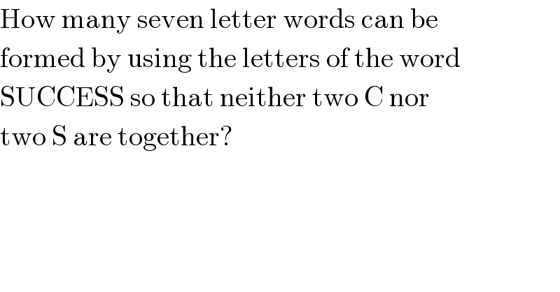 How many seven letter words can be  formed by using the letters of the word  SUCCESS so that neither two C nor  two S are together?  