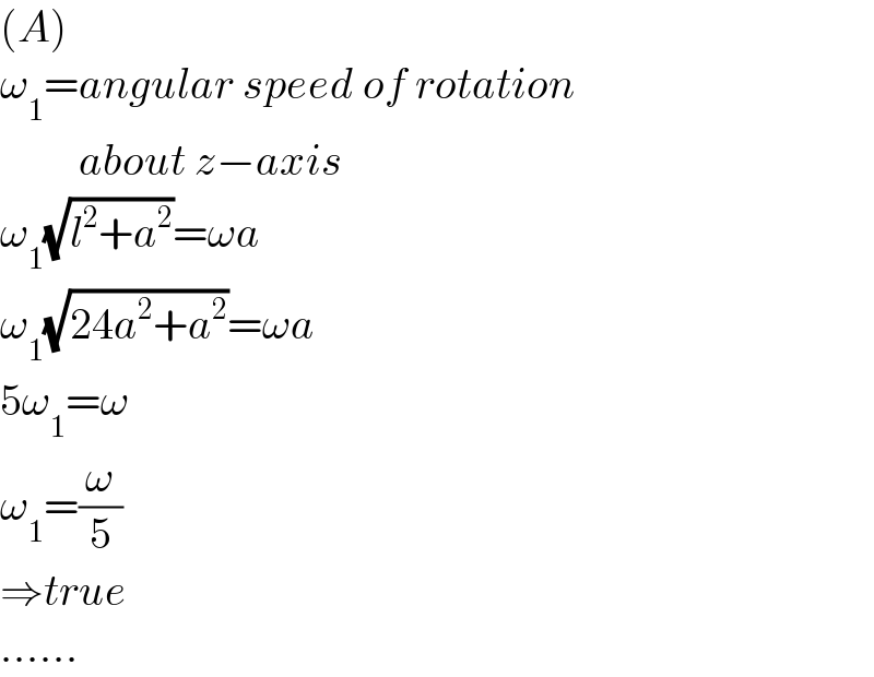 (A)  ω_1 =angular speed of rotation           about z−axis  ω_1 (√(l^2 +a^2 ))=ωa  ω_1 (√(24a^2 +a^2 ))=ωa  5ω_1 =ω  ω_1 =(ω/5)  ⇒true  ......  