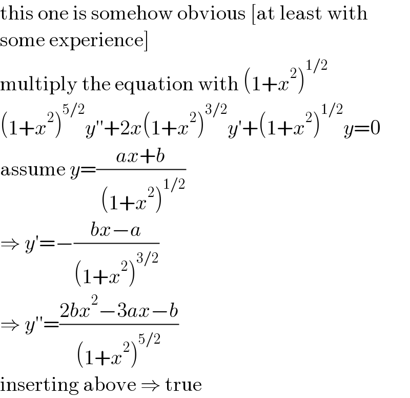 this one is somehow obvious [at least with  some experience]  multiply the equation with (1+x^2 )^(1/2)   (1+x^2 )^(5/2) y′′+2x(1+x^2 )^(3/2) y′+(1+x^2 )^(1/2) y=0  assume y=((ax+b)/( (1+x^2 )^(1/2) ))  ⇒ y′=−((bx−a)/((1+x^2 )^(3/2) ))  ⇒ y′′=((2bx^2 −3ax−b)/((1+x^2 )^(5/2) ))  inserting above ⇒ true  