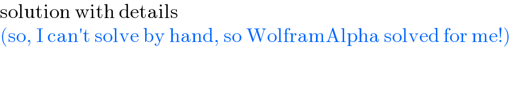 solution with details  (so, I can′t solve by hand, so WolframAlpha solved for me!)  