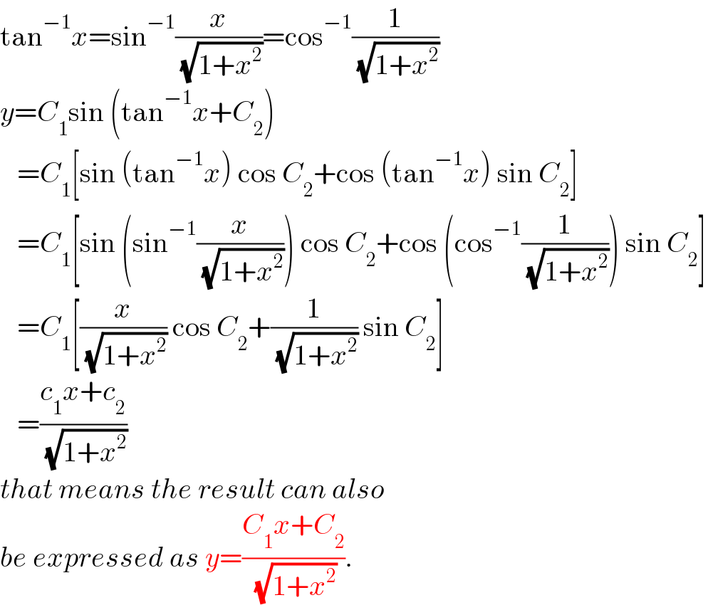 tan^(−1) x=sin^(−1) (x/( (√(1+x^2 ))))=cos^(−1) (1/( (√(1+x^2 ))))  y=C_1 sin (tan^(−1) x+C_2 )     =C_1 [sin (tan^(−1) x) cos C_2 +cos (tan^(−1) x) sin C_2 ]     =C_1 [sin (sin^(−1) (x/( (√(1+x^2 ))))) cos C_2 +cos (cos^(−1) (1/( (√(1+x^2 ))))) sin C_2 ]     =C_1 [(x/( (√(1+x^2 )))) cos C_2 +(1/( (√(1+x^2 )))) sin C_2 ]     =((c_1 x+c_2 )/( (√(1+x^2 ))))  that means the result can also  be expressed as y=((C_1 x+C_2 )/( (√(1+x^2 )))).  