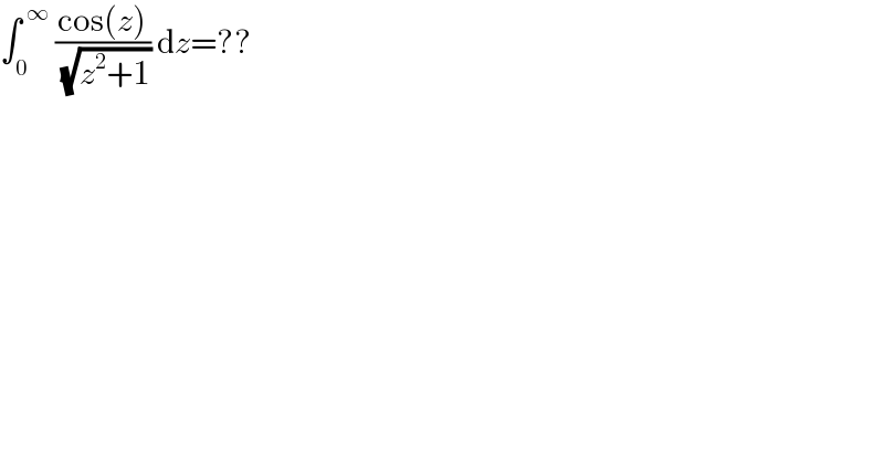 ∫_0 ^( ∞)  ((cos(z))/( (√(z^2 +1)))) dz=??  