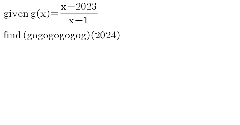   given g(x)= ((x−2023)/(x−1))    find (gogogogogog)(2024)  