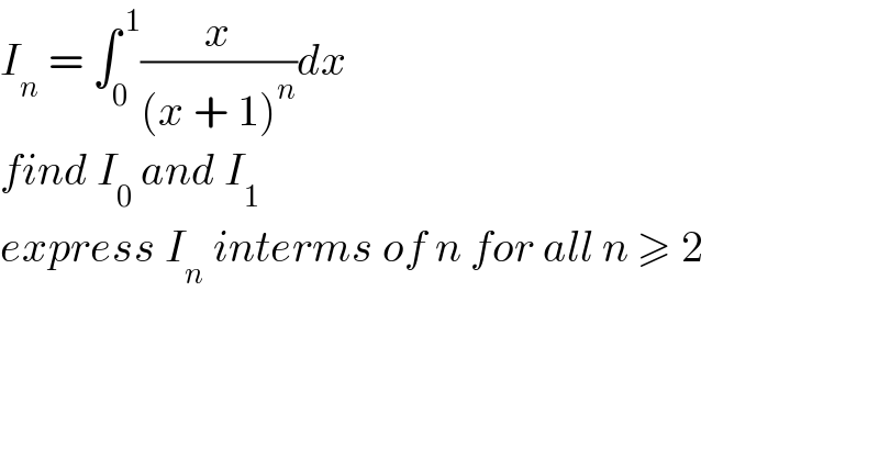 I_n  = ∫_0 ^( 1) (x/((x + 1)^n ))dx  find I_0  and I_1   express I_n  interms of n for all n ≥ 2  