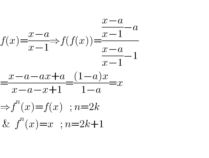   f(x)=((x−a)/(x−1))⇒f(f(x))=((((x−a)/(x−1))−a)/(((x−a)/(x−1))−1))  =((x−a−ax+a)/(x−a−x+1))=(((1−a)x)/(1−a))=x    ⇒f^n (x)=f(x)   ; n=2k   &  f^n (x)=x   ; n=2k+1      