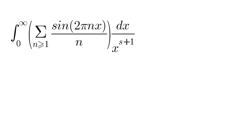       ∫_( 0) ^( ∞) (Σ_(n≥1)  ((sin(2πnx))/n))(dx/x^(s+1) )    