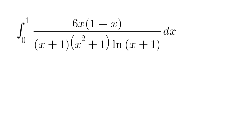          ∫_0 ^( 1)   ((6x(1 − x))/((x + 1)(x^2  + 1) ln (x + 1))) dx    