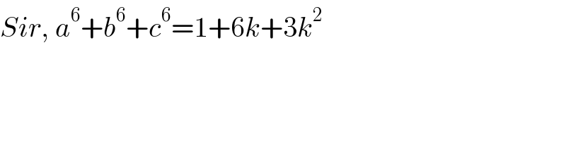 Sir, a^6 +b^6 +c^6 =1+6k+3k^2   