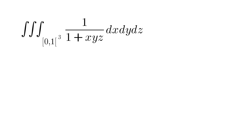            ∫∫∫_( [0,1[^( 3) )  (1/(1 + xyz)) dxdydz    