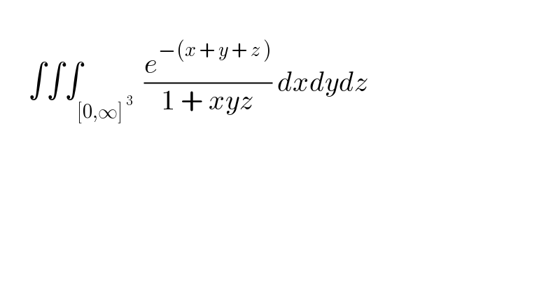       ∫∫∫_([0,∞]^( 3) )  (e^(−(x + y + z )) /(1 + xyz)) dxdydz    