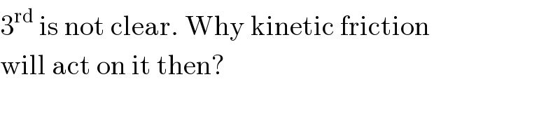 3^(rd)  is not clear. Why kinetic friction  will act on it then?  