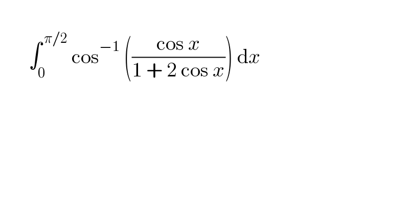          ∫_0 ^( π/2)  cos^(−1)  (((cos x)/(1 + 2 cos x))) dx    