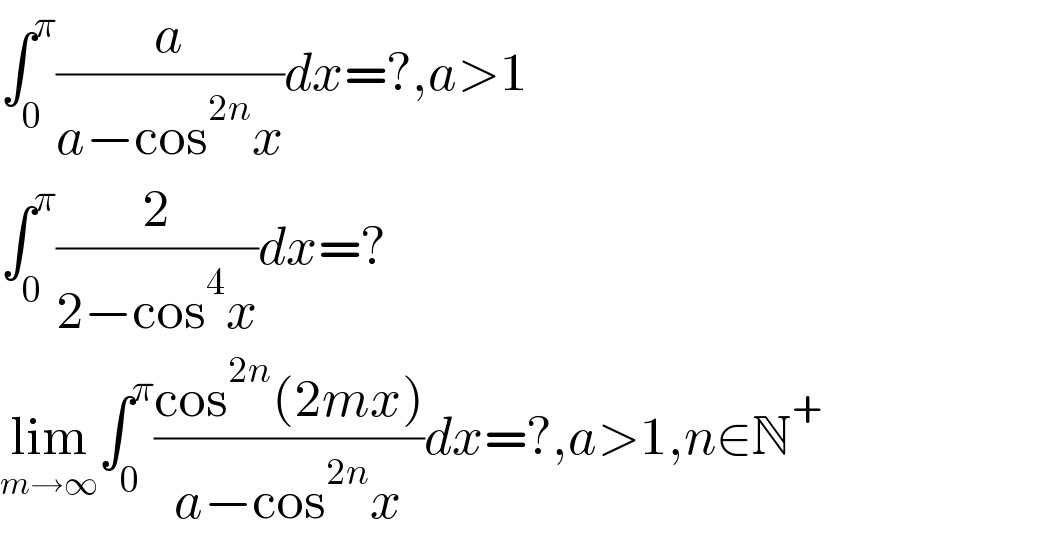 ∫_0 ^π (a/(a−cos^(2n) x))dx=?,a>1  ∫_0 ^π (2/(2−cos^4 x))dx=?  lim_(m→∞) ∫_0 ^π ((cos^(2n) (2mx))/(a−cos^(2n) x))dx=?,a>1,n∈N^+   