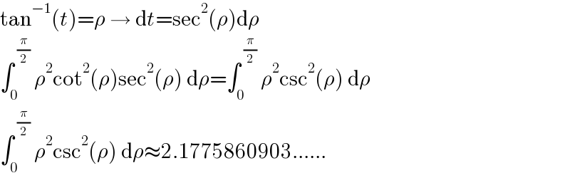 tan^(−1) (t)=ρ → dt=sec^2 (ρ)dρ  ∫_0 ^( (π/2))  ρ^2 cot^2 (ρ)sec^2 (ρ) dρ=∫_0 ^( (π/2))  ρ^2 csc^2 (ρ) dρ  ∫_0 ^( (π/2))  ρ^2 csc^2 (ρ) dρ≈2.1775860903......  