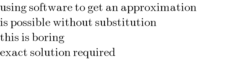 using software to get an approximation  is possible without substitution  this is boring  exact solution required  
