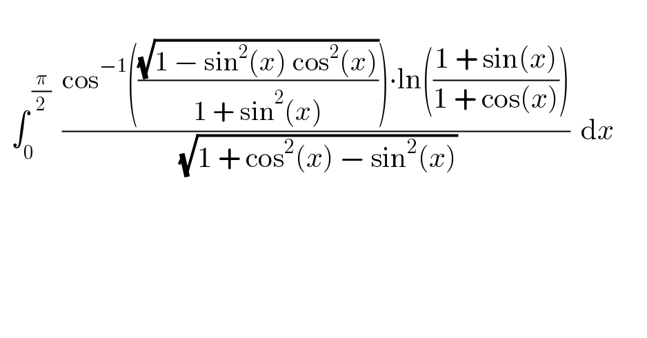     ∫_0 ^( (π/2))   ((cos^(−1) (((√(1 − sin^2 (x) cos^2 (x)))/(1 + sin^2 (x))))∙ln(((1 + sin(x))/(1 + cos(x)))))/( (√(1 + cos^2 (x) − sin^2 (x)))))  dx          