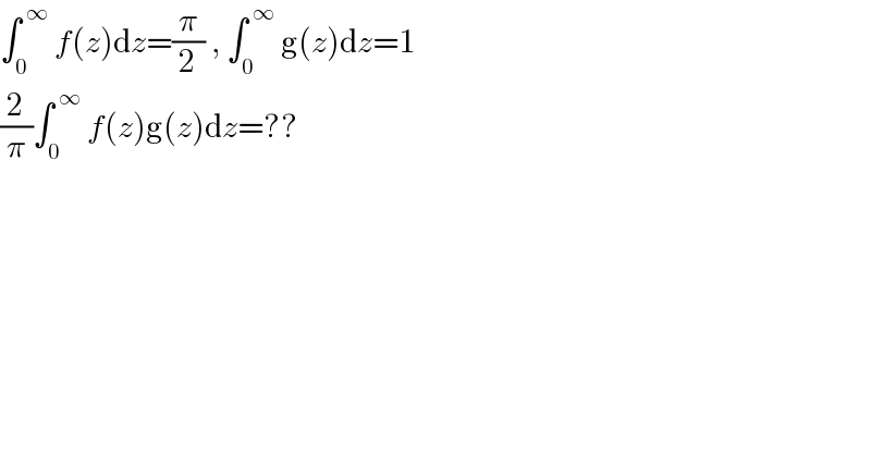 ∫_0 ^( ∞)  f(z)dz=(π/2) , ∫_0 ^( ∞)  g(z)dz=1  (2/π)∫_0 ^( ∞)  f(z)g(z)dz=??  