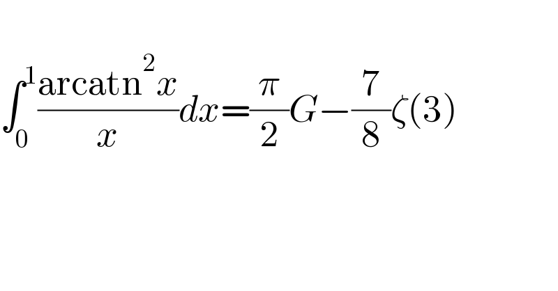   ∫_0 ^1 ((arcatn^2 x)/x)dx=(π/2)G−(7/8)ζ(3)  
