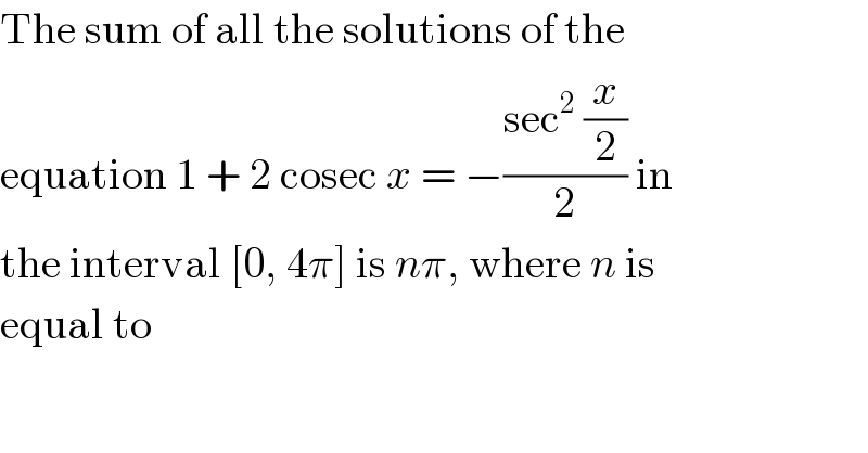 The sum of all the solutions of the  equation 1 + 2 cosec x = −((sec^2  (x/2))/2) in  the interval [0, 4π] is nπ, where n is  equal to  