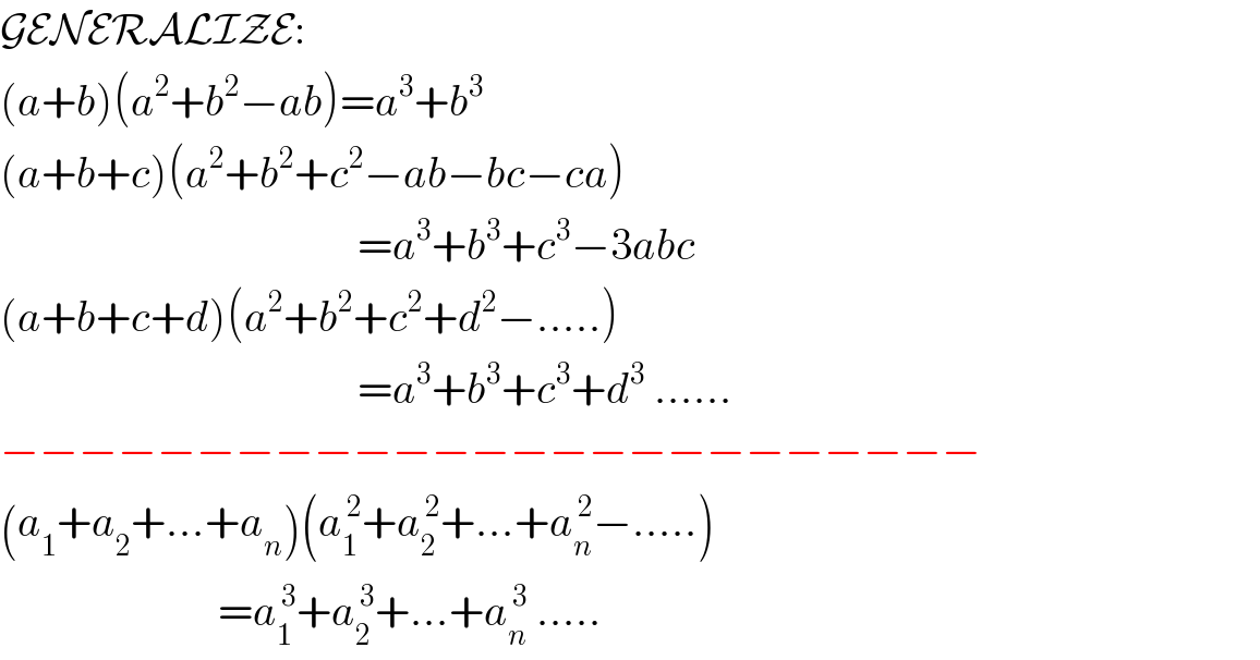GENERALIZE:  (a+b)(a^2 +b^2 −ab)=a^3 +b^3   (a+b+c)(a^2 +b^2 +c^2 −ab−bc−ca)                                           =a^3 +b^3 +c^3 −3abc  (a+b+c+d)(a^2 +b^2 +c^2 +d^2 −.....)                                           =a^3 +b^3 +c^3 +d^3  ......  −−−−−−−−−−−−−−−−−−−−−−−−−  (a_1 +a_2 +...+a_n )(a_1 ^( 2) +a_2 ^( 2) +...+a_n ^( 2) −.....)                           =a_1 ^( 3) +a_2 ^( 3) +...+a_n ^( 3)  .....  
