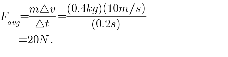 F_(avg) =((m△v)/(△t)) =(((0.4kg)(10m/s))/((0.2s)))          =20N .  
