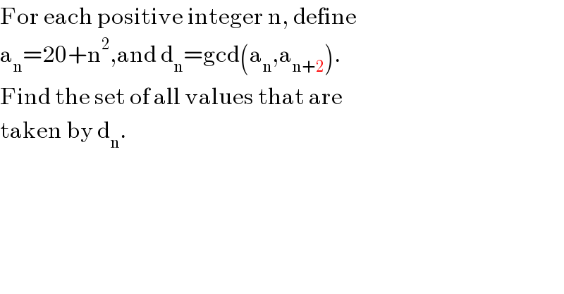 For each positive integer n, define  a_n =20+n^2 ,and d_n =gcd(a_n ,a_(n+2) ).  Find the set of all values that are  taken by d_n .    