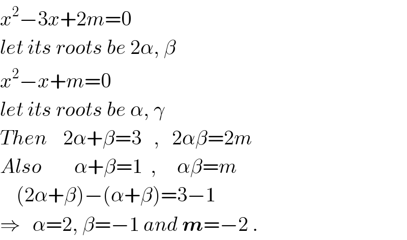 x^2 −3x+2m=0  let its roots be 2α, β  x^2 −x+m=0  let its roots be α, γ  Then    2α+β=3   ,   2αβ=2m  Also        α+β=1  ,     αβ=m      (2α+β)−(α+β)=3−1  ⇒   α=2, β=−1 and m=−2 .  