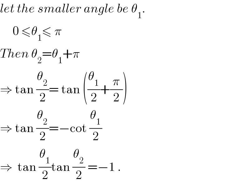 let the smaller angle be θ_1 .       0 ≤θ_1 ≤ π  Then θ_2 =θ_1 +π  ⇒ tan (θ_2 /2)= tan ((θ_1 /2)+(π/2))  ⇒ tan (θ_2 /2)=−cot (θ_1 /2)  ⇒  tan (θ_1 /2)tan (θ_2 /2) =−1 .  