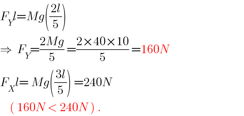 F_Y l=Mg(((2l)/5))  ⇒  F_Y =((2Mg)/5) =((2×40×10)/5) =160N  F_X l= Mg(((3l)/5)) =240N       ( 160N < 240N ) .  