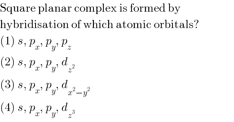 Square planar complex is formed by  hybridisation of which atomic orbitals?  (1) s, p_x , p_y , p_z   (2) s, p_x , p_y , d_z^2    (3) s, p_x , p_y , d_(x^2 −y^2 )   (4) s, p_x , p_y , d_z^3    