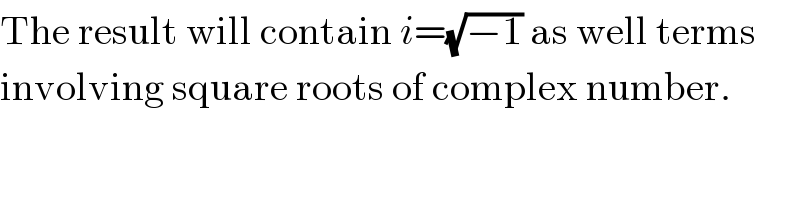 The result will contain i=(√(−1)) as well terms   involving square roots of complex number.  