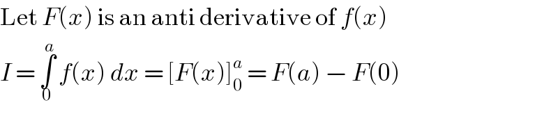 Let F(x) is an anti derivative of f(x)  I = ∫_0 ^a  f(x) dx = [F(x)]_0 ^a  = F(a) − F(0)  