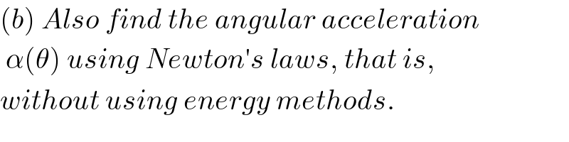 (b) Also find the angular acceleration   α(θ) using Newton′s laws, that is,  without using energy methods.  